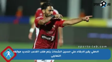 الأهلي يقرر الإبقاء على حسين الشحات رغم طلب اللاعب لتحديد موقفه النهائي